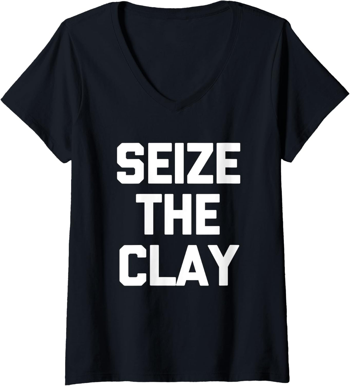 Womens Seize The Clay T-Shirt funny saying sarcastic pottery maker V-Neck T-Shirt | US Viral Style | Aesthetic Fit