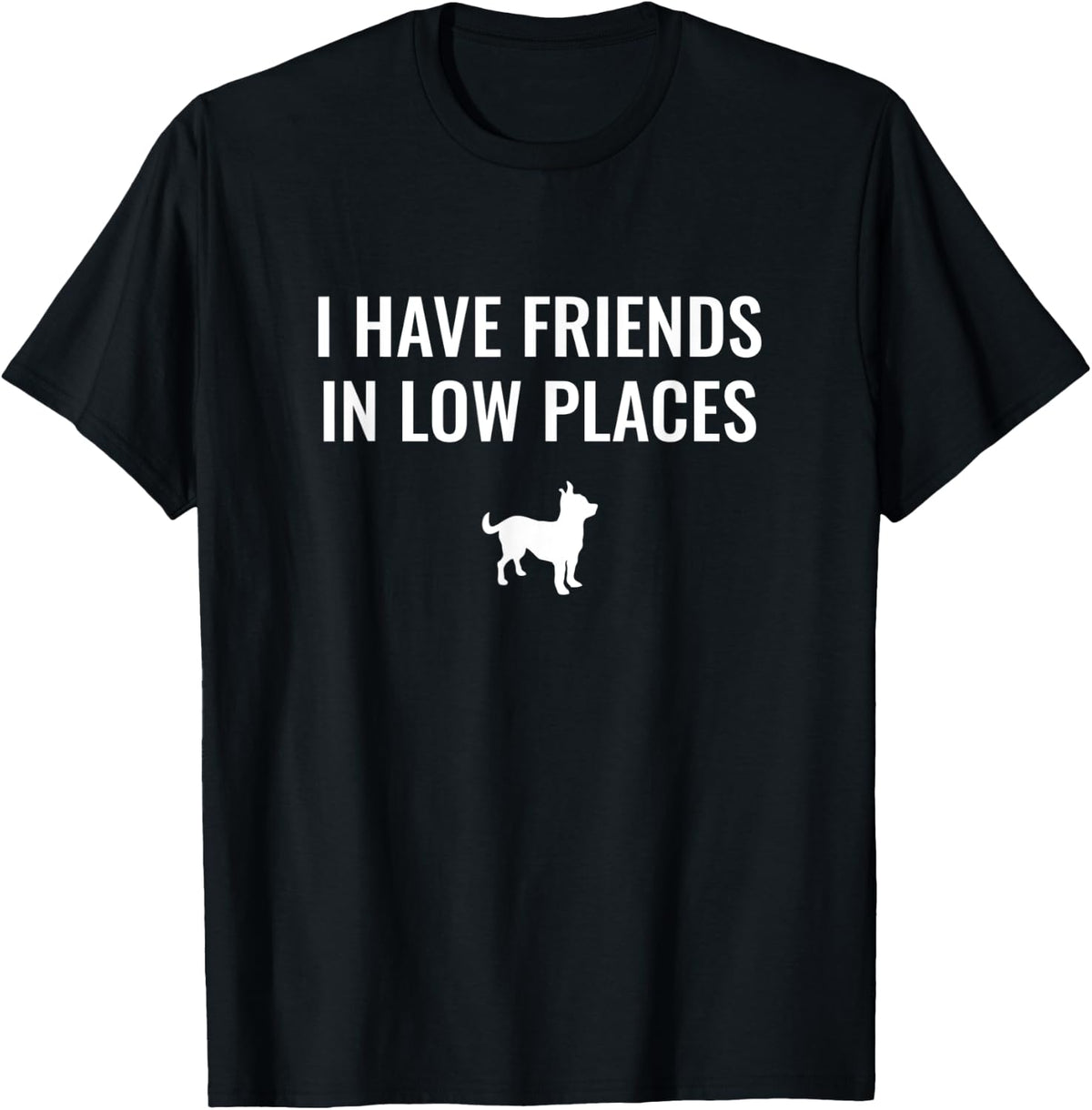 I Have Friends In Low Places - Chihuahua Apparel | Trending 2025 | Perfect Gift Choice