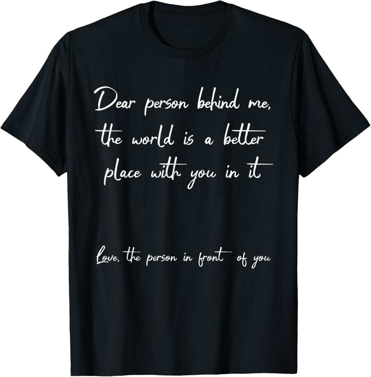 Dear Person Behind Me The World Is A Better Place Funny Apparel | Premium Quality | Customer Favorite