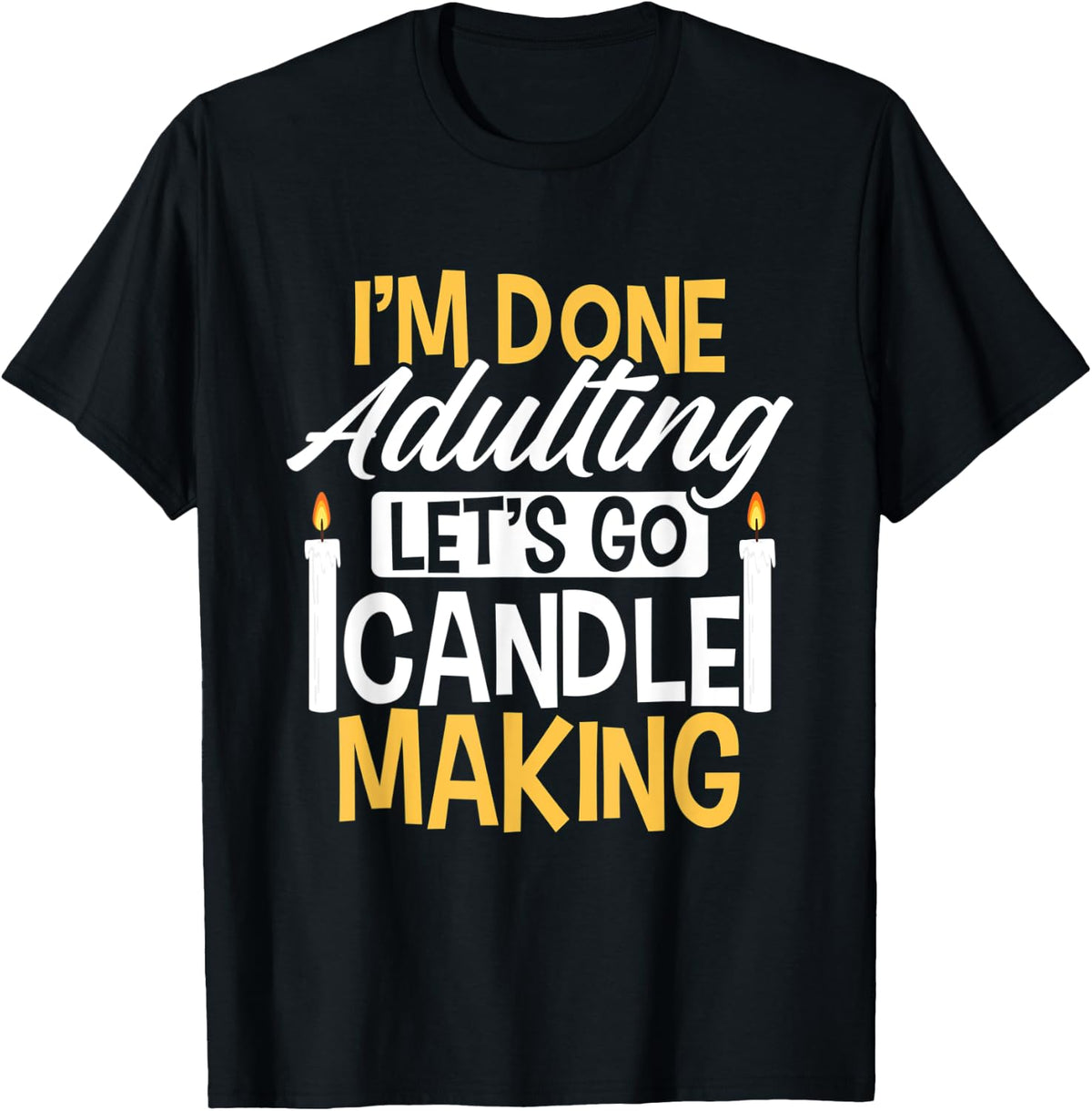 I'm Done Adulting Let's Go Candle Making Candle Maker Apparel | High Search Volume | Must-Have Style