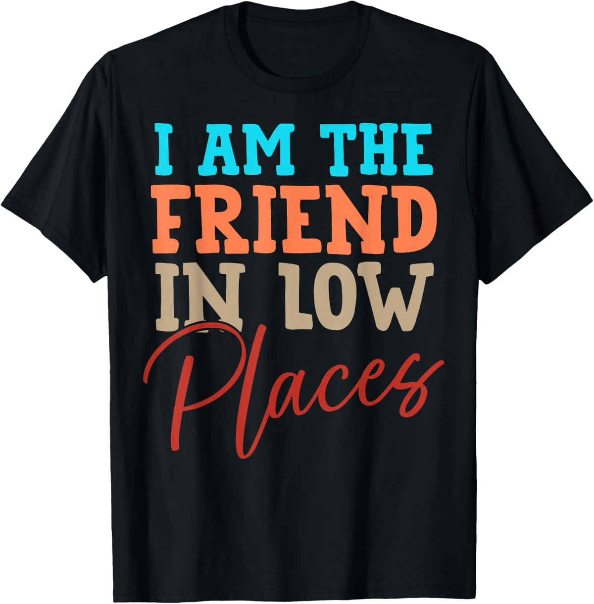Friend In Low Places I Am The Friend In Low Places Apparel | Google Shopping Optimized | Daily Wear Essential