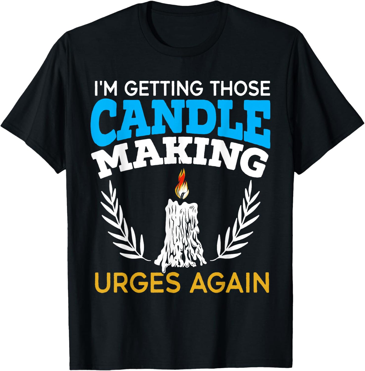 I'm Getting Those Candle Making Urges Again Candle Maker Apparel | Best Seller Pick | Comfort Daily Wear