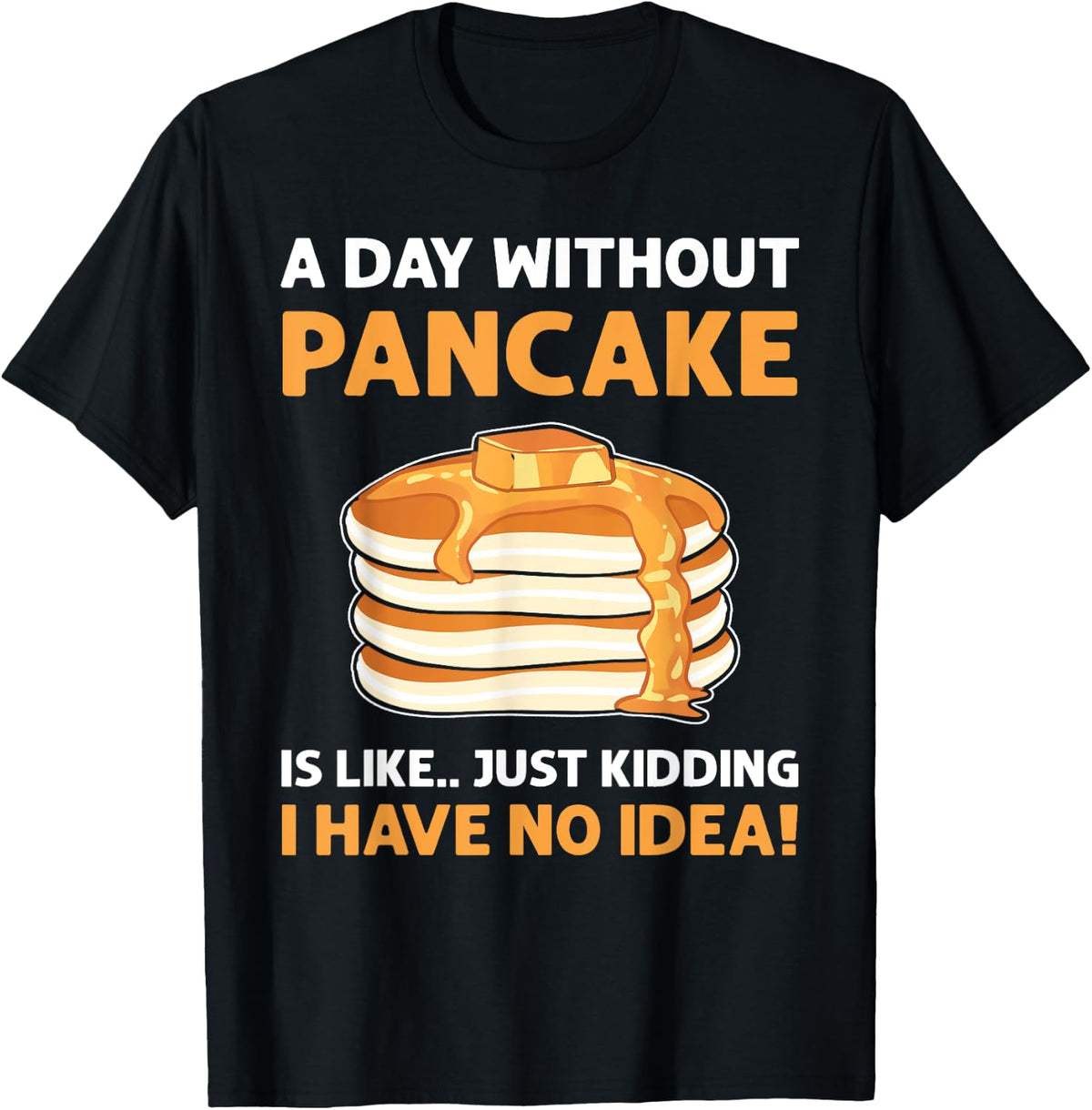 A Day Without Pancakes Is Like...Just Kidding. Pancake Maker Apparel | Best Seller Pick | Perfect Gift Idea
