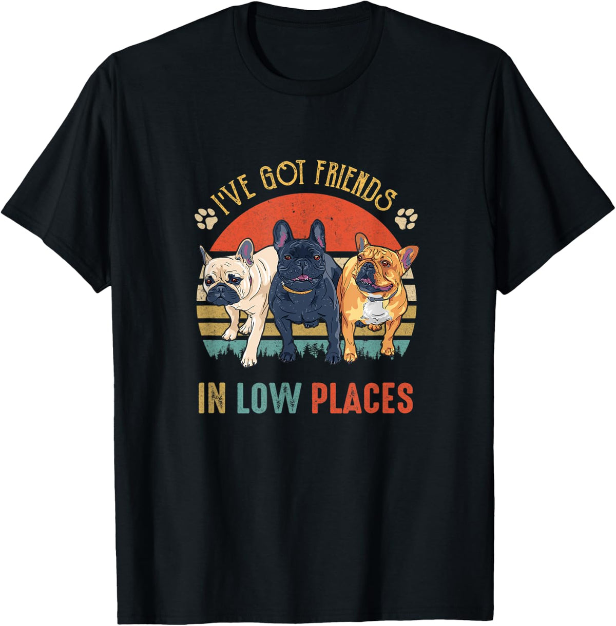 French Bulldog Dog Ive Got Friends In Low Places Funny Dog Men Women Kids Apparel | Bestseller Style | Top Rated Comfort